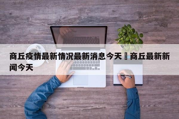 商丘疫情最新情况最新消息今天›商丘最新新闻今天