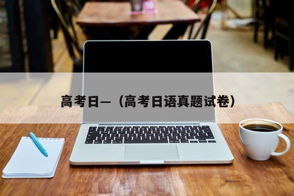 高考日—（高考日语真题试卷）