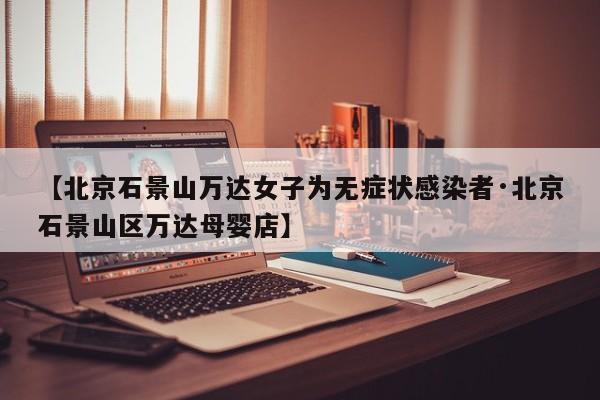 【北京石景山万达女子为无症状感染者·北京石景山区万达母婴店】