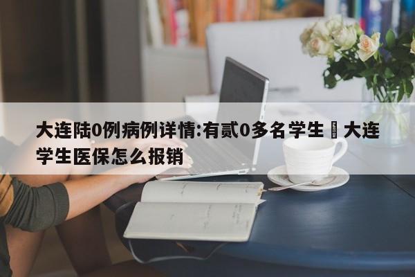 大连陆0例病例详情:有贰0多名学生›大连学生医保怎么报销