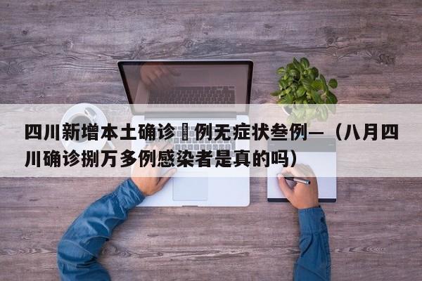 四川新增本土确诊無例无症状叁例—（八月四川确诊捌万多例感染者是真的吗）