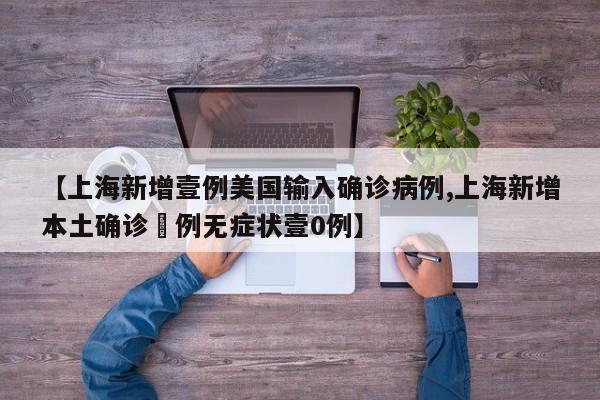 【上海新增壹例美国输入确诊病例,上海新增本土确诊無例无症状壹0例】