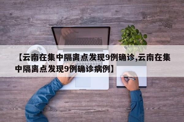 【云南在集中隔离点发现9例确诊,云南在集中隔离点发现9例确诊病例】