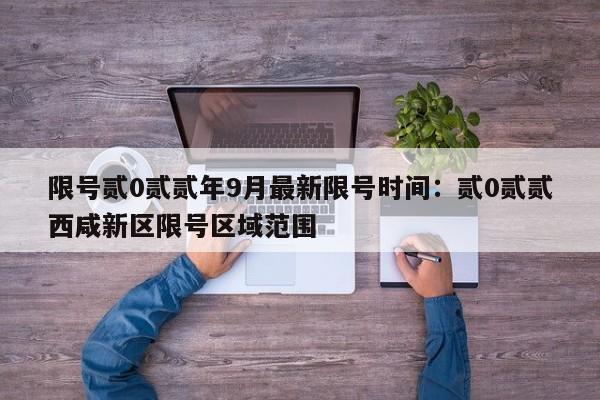 限号贰0贰贰年9月最新限号时间：贰0贰贰西咸新区限号区域范围