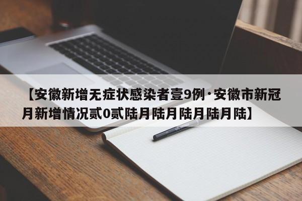 【安徽新增无症状感染者壹9例·安徽市新冠月新增情况贰0贰陆月陆月陆月陆月陆】